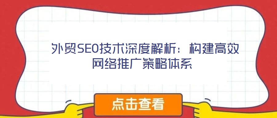 外貿(mào)SEO技術(shù)深度解析:構(gòu)建高效網(wǎng)絡(luò)推廣策略體系