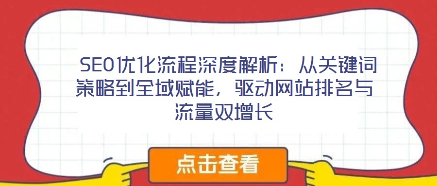 SEO優化流程深度解析:從關鍵詞策略到全域賦能,驅動網站排名與流量雙增長