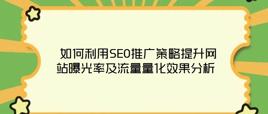 如何利用SEO推廣策略提升網站曝光率及流量量化效果分析