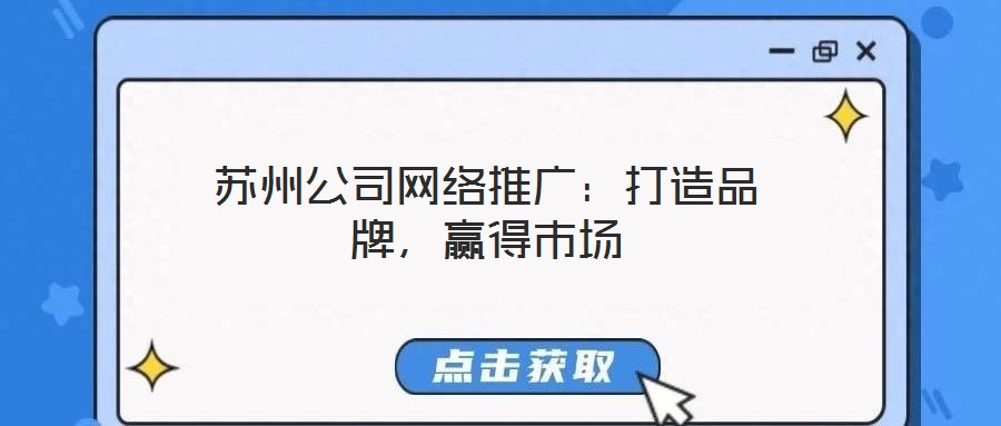 蘇州公司網絡推廣:打造品牌,贏得市場