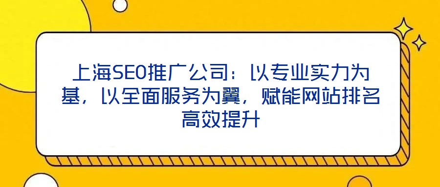 上海SEO推廣公司:以專業實力為基,以全面服務為翼,賦能網站排名高效提升