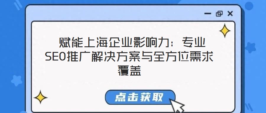 賦能上海企業(yè)影響力:專業(yè)SEO推廣解決方案與全方位需求覆蓋