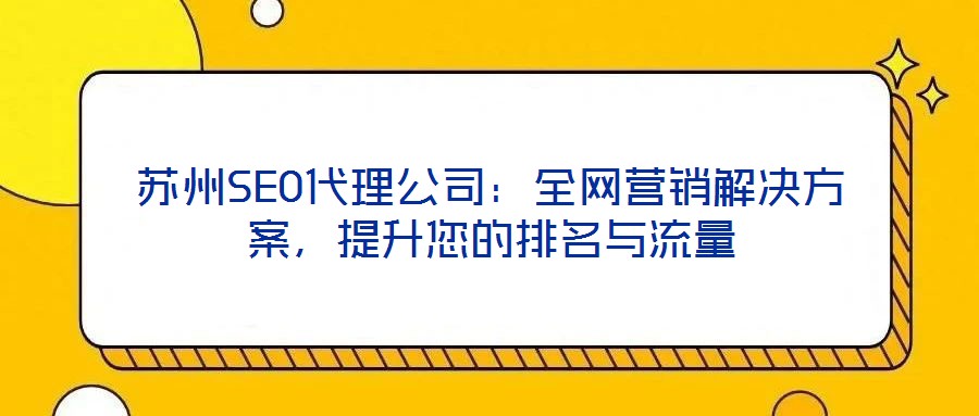蘇州SEO代理公司:全網(wǎng)營(yíng)銷解決方案,提升您的排名與流量
