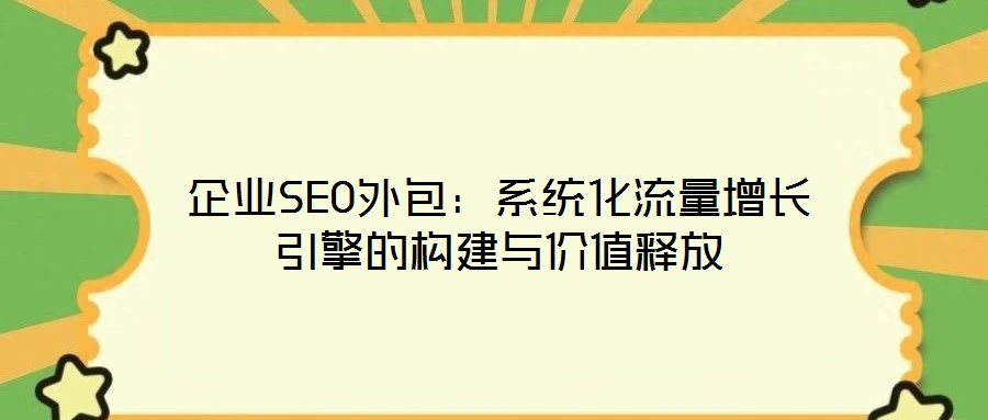 企業(yè)SEO外包:系統(tǒng)化流量增長引擎的構(gòu)建與價值釋放