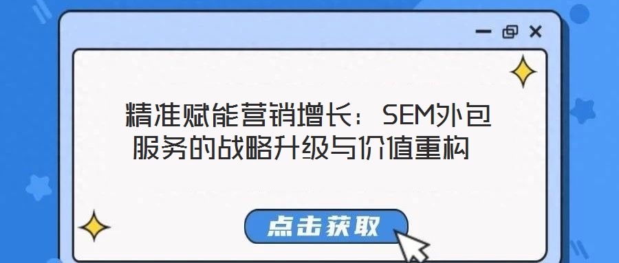 精準賦能營銷增長:SEM外包服務的戰略升級與價值重構