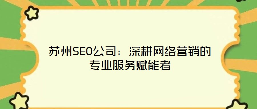 蘇州SEO公司:深耕網絡營銷的專業服務賦能者