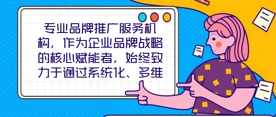 專業(yè)品牌推廣服務機構(gòu)，作為企業(yè)品牌戰(zhàn)略的核心賦能者，始終致力于通過系統(tǒng)化、多維度的營銷解決方案，助力客戶實現(xiàn)品牌資產(chǎn)價值的顯著提升與市場競爭力的持續(xù)強化。這類機
