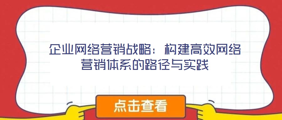 企業網絡營銷戰略:構建高效網絡營銷體系的路徑與實踐