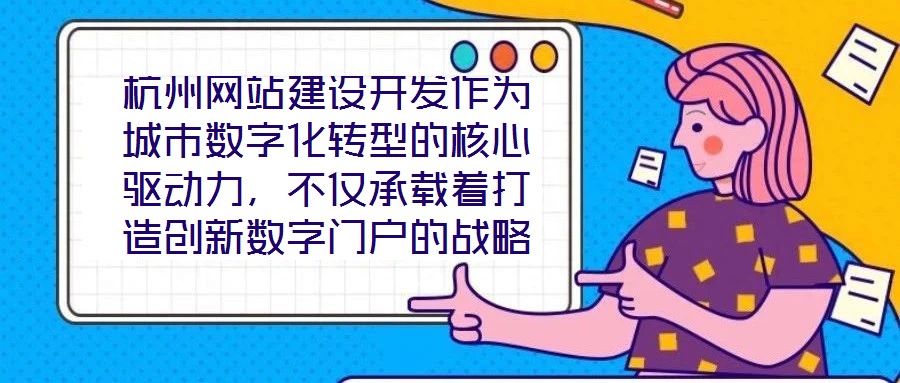 杭州網站建設開發作為城市數字化轉型的核心驅動力,不僅承載著打造創新數字門戶的戰略使命,更在智慧城市建設的時代浪潮中扮演著關鍵角色,為城市治理現代化與產業創新發展