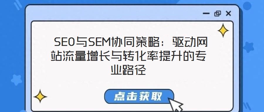 SEO與SEM協(xié)同策略:驅(qū)動網(wǎng)站流量增長與轉(zhuǎn)化率提升的專業(yè)路徑
