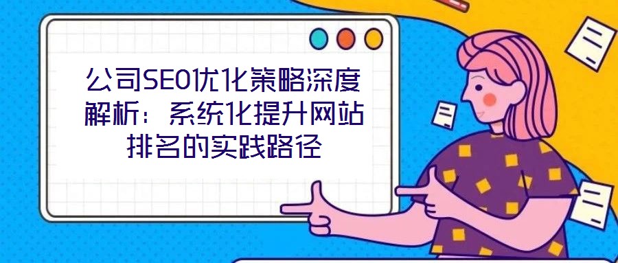 公司SEO優化策略深度解析:系統化提升網站排名的實踐路徑