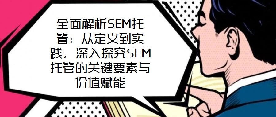 全面解析SEM托管:從定義到實踐,深入探究SEM托管的關鍵要素與價值賦能