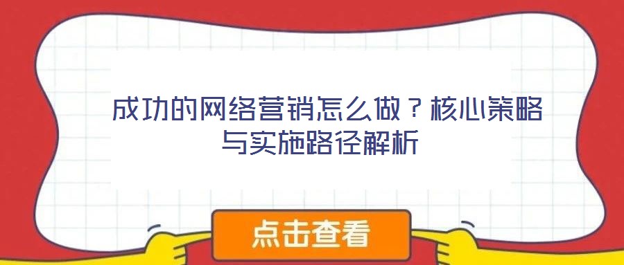 成功的網絡營銷怎么做?核心策略與實施路徑解析