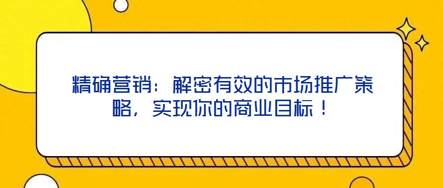 精確營銷:解密有效的市場推廣策略,實現你的商業目標!