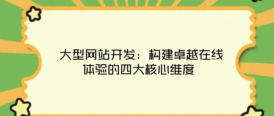 大型網站開發(fā):構建卓越在線體驗的四大核心維度