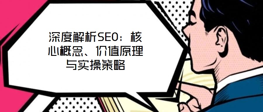 深度解析SEO:核心概念、價值原理與實操策略