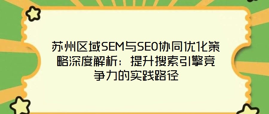 蘇州區(qū)域SEM與SEO協(xié)同優(yōu)化策略深度解析:提升搜索引擎競爭力的實(shí)踐路徑