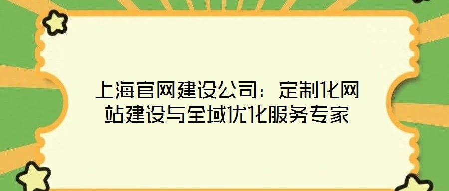 上海官網建設公司:定制化網站建設與全域優化服務專家