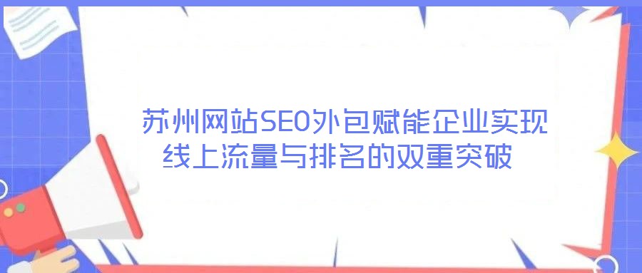  蘇州網站SEO外包賦能企業實現線上流量與排名的雙重突破