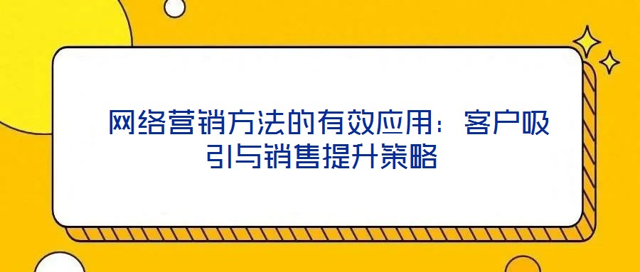 網絡營銷方法的有效應用:客戶吸引與銷售提升策略