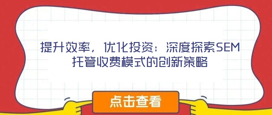 提升效率,優(yōu)化投資:深度探索SEM托管收費(fèi)模式的創(chuàng)新策略