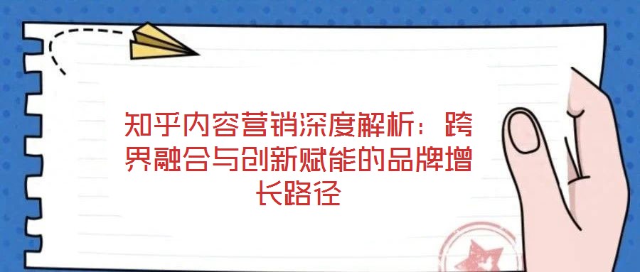 知乎內(nèi)容營銷深度解析:跨界融合與創(chuàng)新賦能的品牌增長路徑