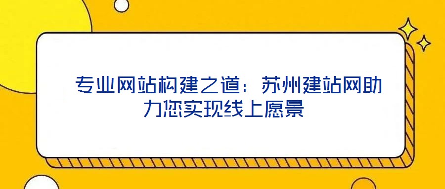 專業(yè)網(wǎng)站構建之道:蘇州建站網(wǎng)助力您實現(xiàn)線上愿景