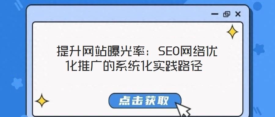 提升網站曝光率:SEO網絡優化推廣的系統化實踐路徑