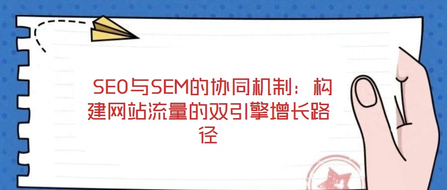 SEO與SEM的協同機制:構建網站流量的雙引擎增長路徑