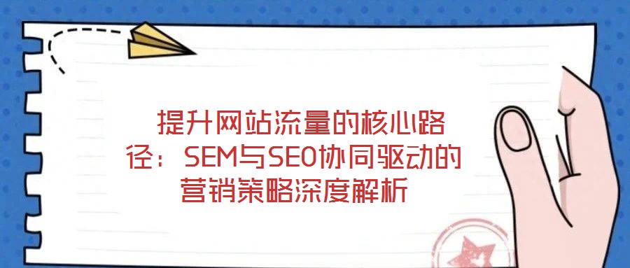 提升網站流量的核心路徑:SEM與SEO協同驅動的營銷策略深度解析