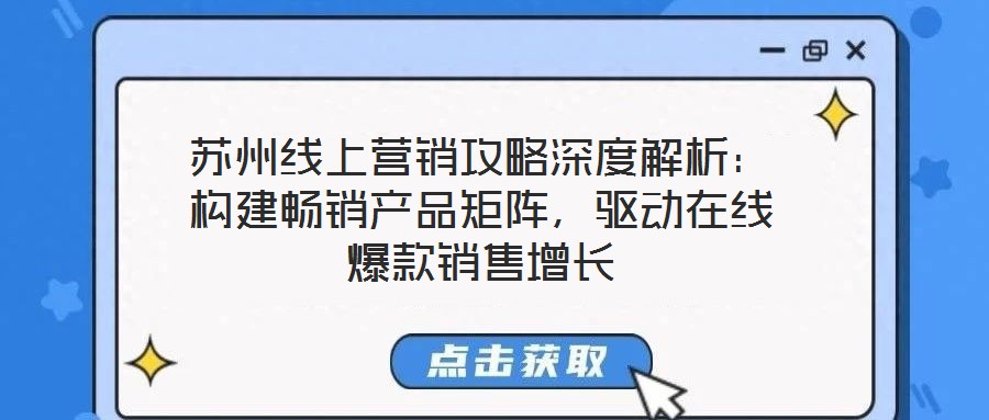 蘇州線上營銷攻略深度解析：構建暢銷產品矩陣，驅動在線爆款銷售增長