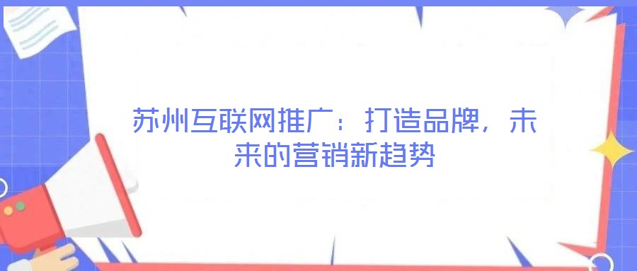 蘇州互聯(lián)網(wǎng)推廣:打造品牌,未來的營銷新趨勢