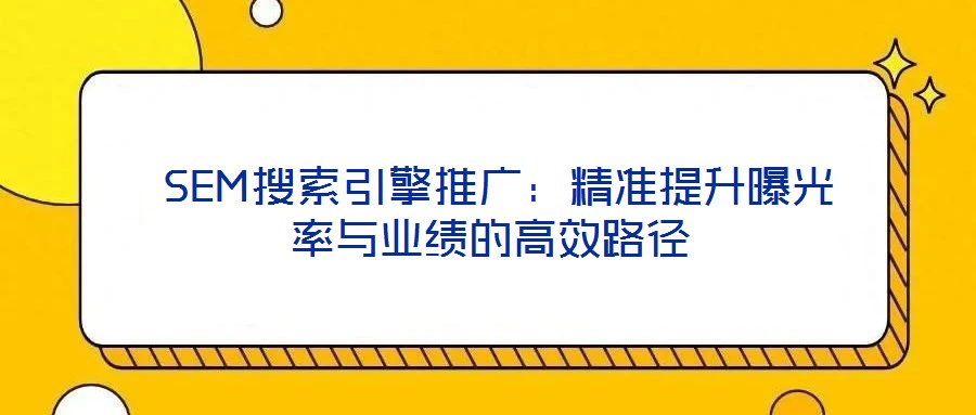 SEM搜索引擎推廣:精準提升曝光率與業績的高效路徑