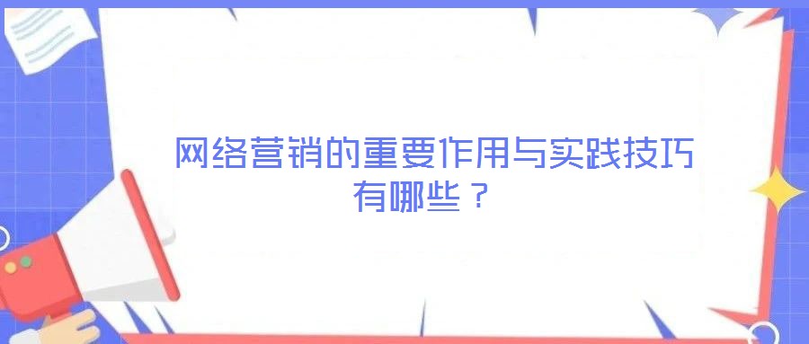網(wǎng)絡(luò)營(yíng)銷的重要作用與實(shí)踐技巧有哪些?