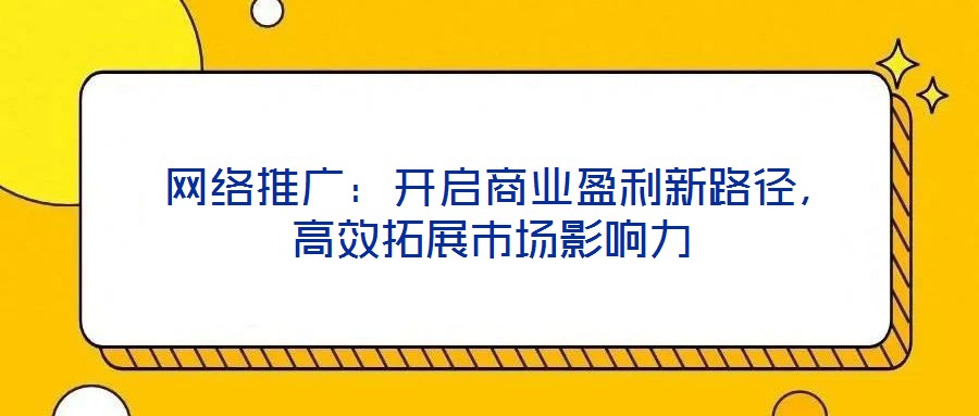 網絡推廣:開啟商業(yè)盈利新路徑,高效拓展市場影響力
