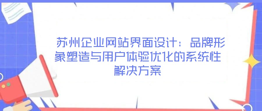 蘇州企業(yè)網(wǎng)站界面設(shè)計(jì):品牌形象塑造與用戶體驗(yàn)優(yōu)化的系統(tǒng)性解決方案
