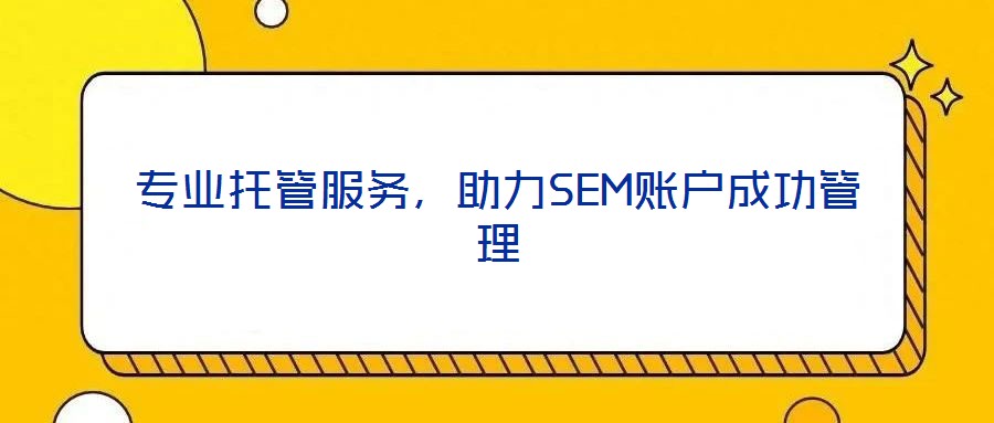 專業(yè)托管服務,助力SEM賬戶成功管理