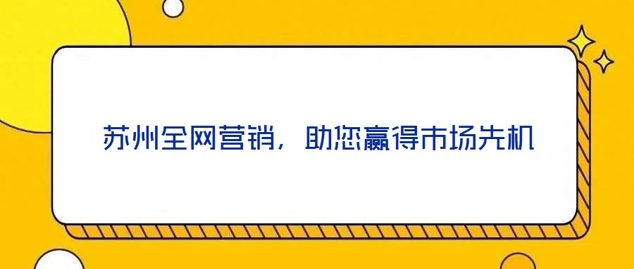 蘇州全網(wǎng)營銷,助您贏得市場先機