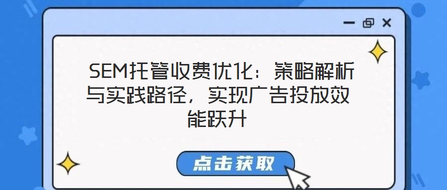 SEM托管收費優(yōu)化:策略解析與實踐路徑,實現(xiàn)廣告投放效能躍升