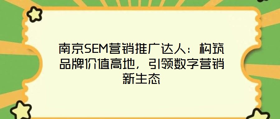 南京SEM營銷推廣達人:構筑品牌價值高地,引領數字營銷新生態