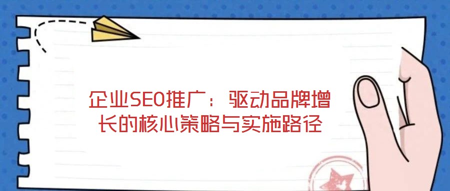 企業SEO推廣:驅動品牌增長的核心策略與實施路徑