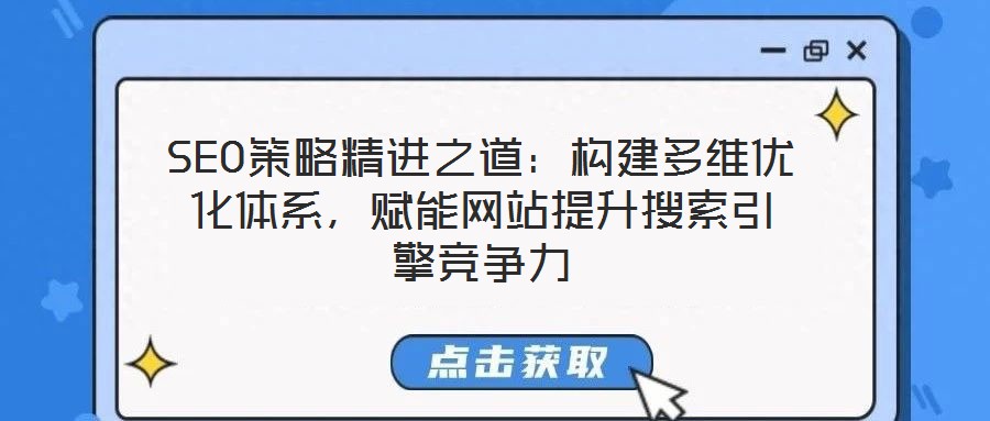 SEO策略精進之道:構建多維優化體系,賦能網站提升搜索引擎競爭力