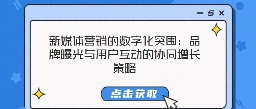 新媒體營銷的數字化突圍:品牌曝光與用戶互動的協同增長策略