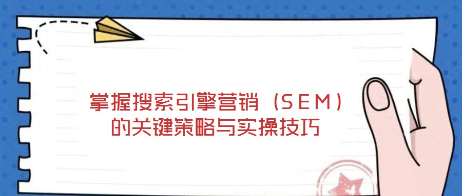 掌握搜索引擎營銷(SEM)的關鍵策略與實操技巧