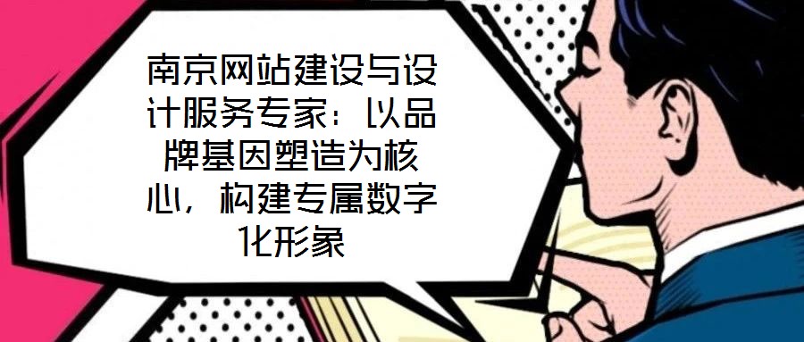 南京網(wǎng)站建設與設計服務專家:以品牌基因塑造為核心,構建專屬數(shù)字化形象