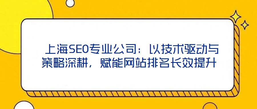 上海SEO專業公司:以技術驅動與策略深耕,賦能網站排名長效提升