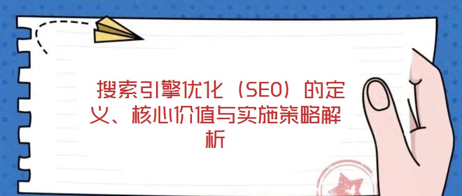 搜索引擎優化(SEO)的定義、核心價值與實施策略解析