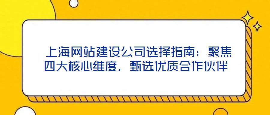 上海網站建設公司選擇指南:聚焦四大核心維度,甄選優質合作伙伴