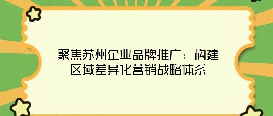 聚焦蘇州企業品牌推廣:構建區域差異化營銷戰略體系