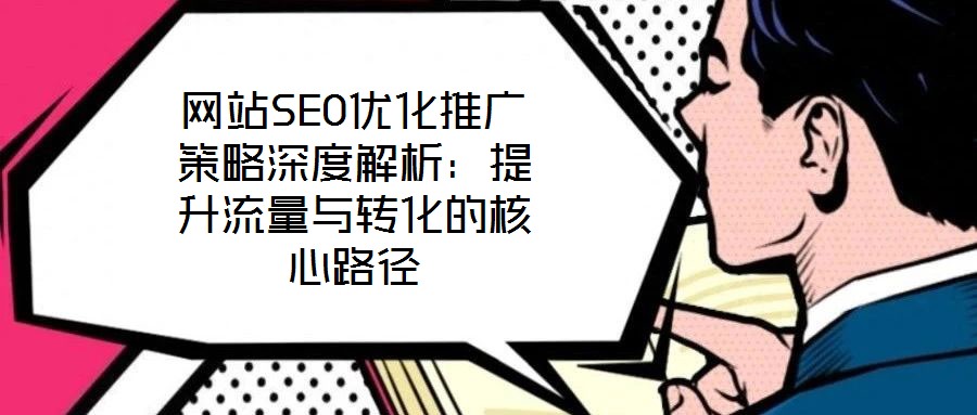 網站SEO優化推廣策略深度解析:提升流量與轉化的核心路徑